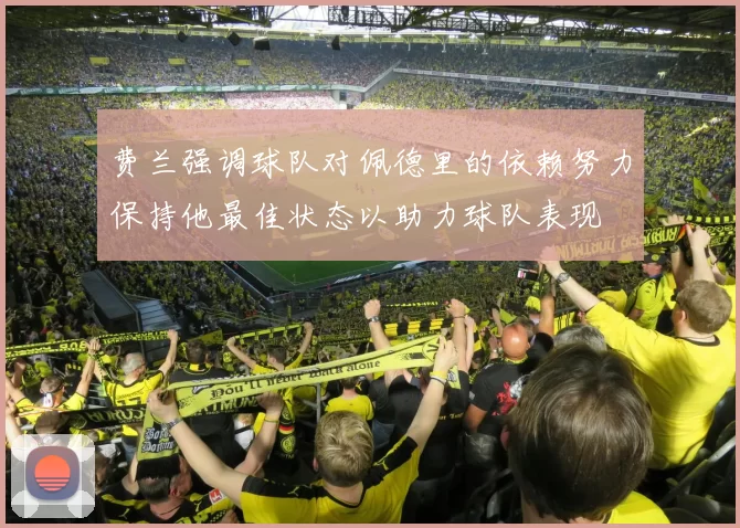 费兰强调球队对佩德里的依赖努力保持他最佳状态以助力球队表现
