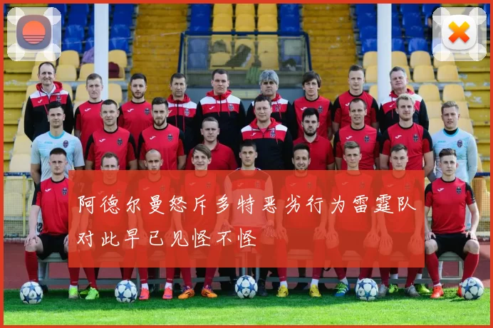 阿德尔曼怒斥多特恶劣行为雷霆队对此早已见怪不怪
