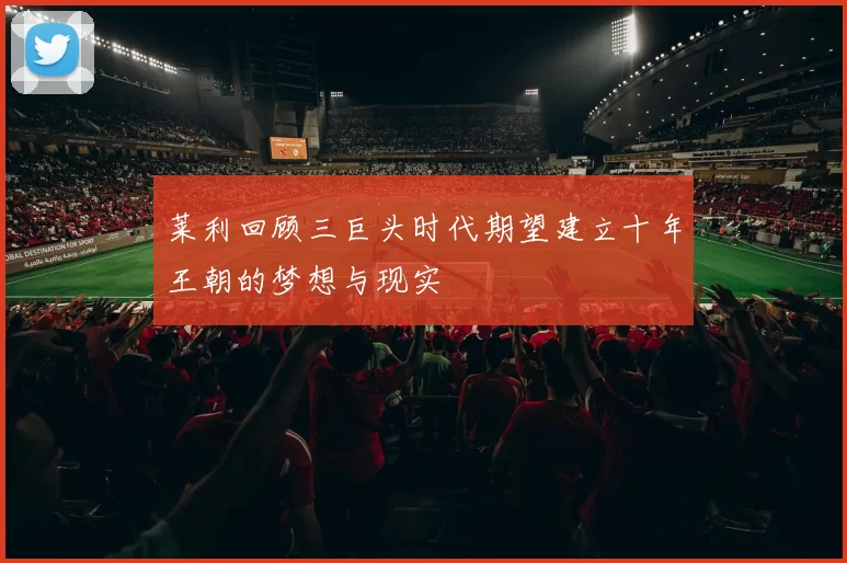 莱利回顾三巨头时代期望建立十年王朝的梦想与现实