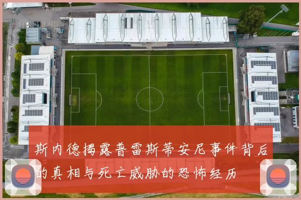 斯内德揭露普雷斯蒂安尼事件背后的真相与死亡威胁的恐怖经历