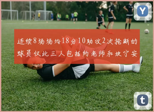 连续8场场均18分10助攻2次抢断的球员仅此三人包括约老师和坎宁安