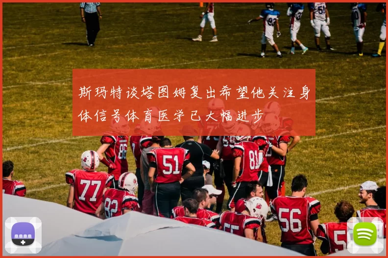 斯玛特谈塔图姆复出希望他关注身体信号体育医学已大幅进步